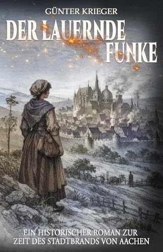 Der lauernde Funke: Ein historischer Roman zur Zeit des Stadtbrands von Aachen
