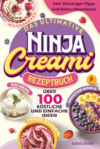 Das ultimative Ninja Creami Rezeptbuch: Mehr als 100 köstliche und einfache Ideen in Farbe für Eiscreme, Smoothie Bowls, Milchshakes und mehr, inkl. Einsteiger-Tipps und Extra-Downloads