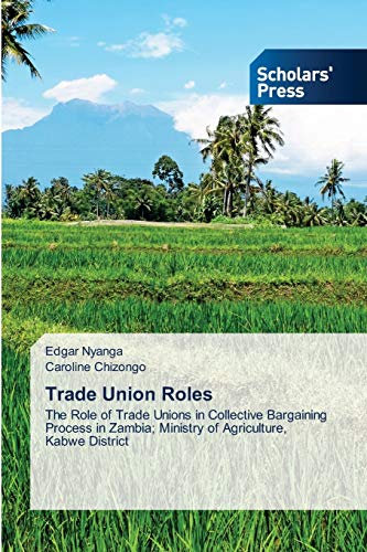 Trade Union Roles: The Role of Trade Unions in Collective Bargaining Process in Zambia; Ministry of Agriculture, Kabwe District