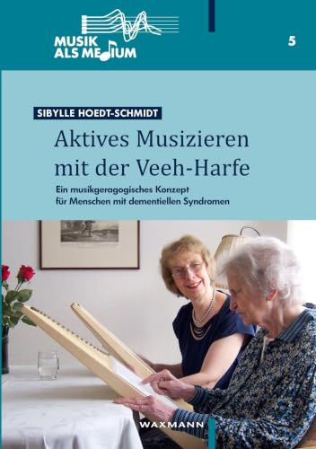 Aktives Musizieren mit der Veeh-Harfe: Ein musikgeragogisches Konzept für Menschen mit dementiellen Syndromen (Musik als Medium)