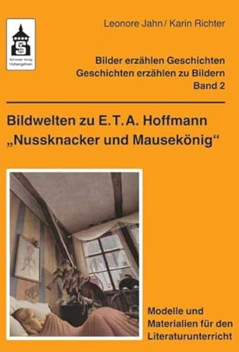 Bildwelten zu E.T.A. Hoffmann Nussknacker und Mausekönig: Modelle und Materialien für den Literaturunterricht (Klasse 3 bis Klasse 6) (Bilder erzählen Geschichten - Geschichten erzählen zu Bildern)