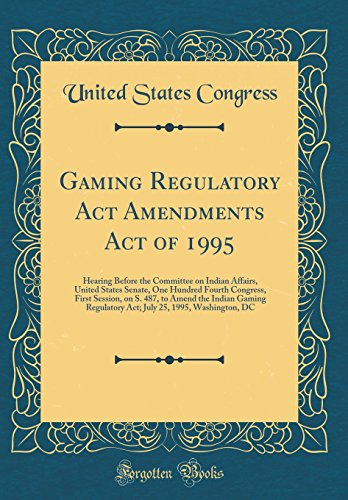 Gaming Regulatory Act Amendments Act of 1995: Hearing Before the Committee on Indian Affairs, United States Senate, One Hundred Fourth Congress, First ... Regulatory Act; July 25, 1995, Washington, DC
