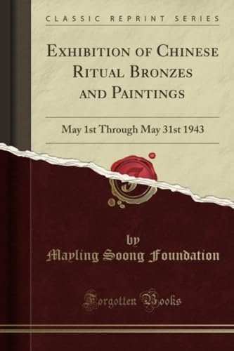 Exhibition of Chinese Ritual Bronzes and Paintings (Classic Reprint): May 1st Through May 31st 1943: May 1st Through May 31st 1943 (Classic Reprint)