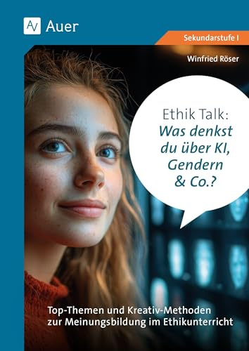 Ethik Talk: Was denkst du über KI, Gendern & Co.?: Top-Themen und Kreativ-Methoden zur Meinungsbildung im Ethikunterricht (5. bis 10. Klasse)