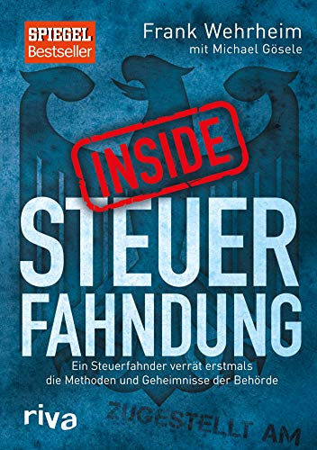 Inside Steuerfahndung: Ein Steuerfahnder verrät erstmals die Methoden und Geheimnisse der Behörde