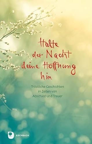 Halte der Nacht deine Hoffnung hin: Tröstliche Geschichten in Zeiten von Abschied und Trauer