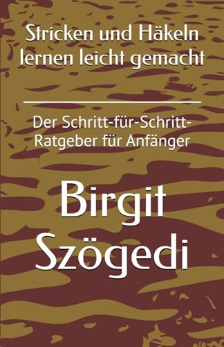 Stricken und Häkeln lernen leicht gemacht: Der Schritt-für-Schritt-Ratgeber für Anfänger