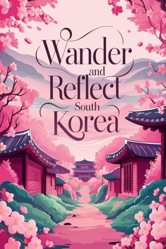 Wander and Reflect South Korea: A Teen Travel Journal with 100 Guided Prompts for Culture, Reflection, and Discovery