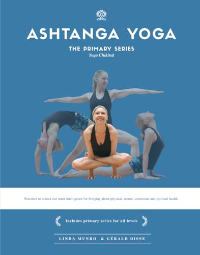 Ashtanga Yoga, The Primary Series - Yoga Chikitsa: Practices to unlock our inner intelligence for bringing about physical, mental, emotional and spiritual health