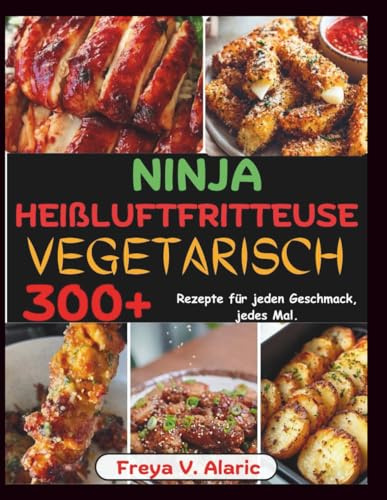 Ninja Heißluftfritteuse Vegetarisch: 300+ Rezepte für Jeden Geschmack, jedes Mal.