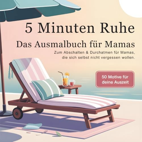 5 Minuten Ruhe: Das Ausmalbuch für Mamas mit 50 Motiven: Zum Abschalten und Durchatmen für Mamas, die sich selbst nicht vergessen wollen.