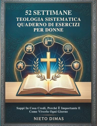 52 SETTIMANE TEOLOGIA SISTEMATICA QUADERNO DI ESERCIZI PER DONNE: Sappi In Cosa Credi, Perché È Importante E Come Viverlo Ogni Giorno