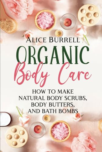 Organic Body Care: How to Make Natural Body Scrubs, Body Butters, and Bath Bombs