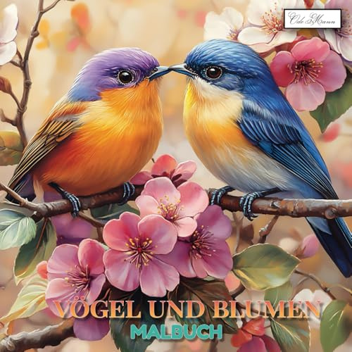 Vögel Und Blumen Malbuch: Eine inspirierende Sammlung von Naturillustrationen mit Blumen und Gartenvögeln (Vögel & Blumen Malbuch Serie – Kreativität für Kinder ab 10, Jugendliche & Erwachsene)