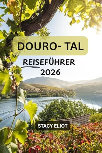 DOURO-TAL REISEFÜHRER 2026: Ein umfassender Reiseführer zu Weinproben, Flusskreuzfahrten, Panoramastraßen und lokaler Küche in Portugal