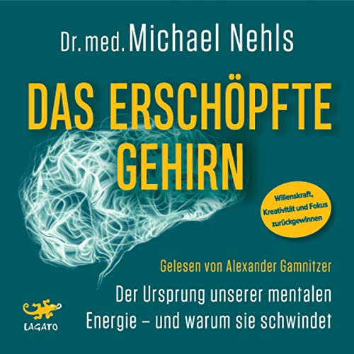 Das erschöpfte Gehirn: Der Ursprung unserer mentalen Energie - und warum sie schwindet - Willenskraft, Kreativität und Fokus zurückgewinnen