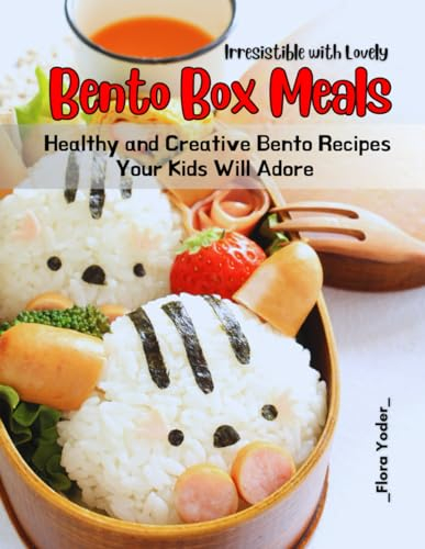 Irresistible with Lovely Bento Box Meals: Healthy and Creative Bento Recipes Your Kids Will Adore