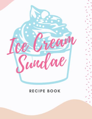 Ice Cream Sundae Recipe Book: In This Kitchen Notebook/Journal You Can jot Down Your Favorite Recipes