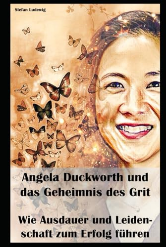 Angela Duckworth und das Geheimnis des Grit I Wie Ausdauer und Leidenschaft zum Erfolg führen: Von der Theorie zur Praxis: Wie Sie Grit in Ihrem Leben kultivieren können.