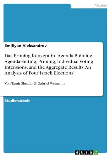Das Priming-Konzept in 'Agenda-Building, Agenda-Setting, Priming, Individual Voting Intensions, and the Aggregate Results: An Analysis of Four Israeli ... Sheafer & Gabriel Weimann (German Edition)
