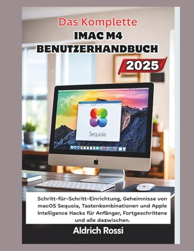Das vollständige iMac M4-Benutzerhandbuch 2025: Schritt-für-Schritt-Einrichtung, Geheimnisse von macOS Sequoia, Tastenkombinationen und Apple Intelligence Hacks für Anfänger, Senioren und alle dazwisc