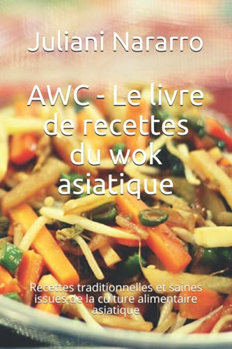 AWC - Le livre de recettes du wok asiatique: Recettes traditionnelles et saines issues de la culture alimentaire asiatique
