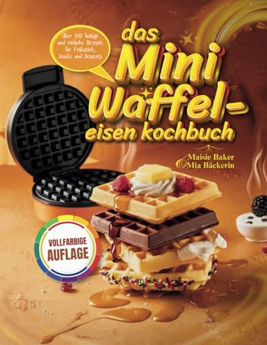 Das Mini-Waffeleisen-Kochbuch (GERMAN EDITION): Über 100 lustige und einfache Rezepte für Frühstück, Snacks und Desserts