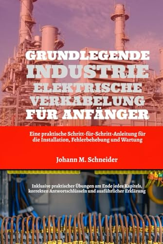 Grundlegende Industrie Elektrische Verkabelung Für Anfänger: Eine praktische Schritt-für-Schritt-Anleitung für die Installation, Fehlerbehebung und Wartung