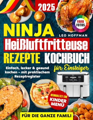 Ninja Heißluftfritteuse Rezepte Kochbuch für Einsteiger: Einfach, lecker & gesund kochen mit Extra-Kinderkapitel, praktischem Rezeptregister und brillanten Vollfarbfotos für die ganze Familie