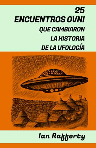 25 ENCUENTROS OVNI QUE CAMBIARON LA HISTORIA DE LA UFOLOGÍA: (UFO - desde Kenneth Arnold y sus platillos voladores, y el Incidente Roswell hasta los recientes Encuentro de la Marina de los EE. UU.)