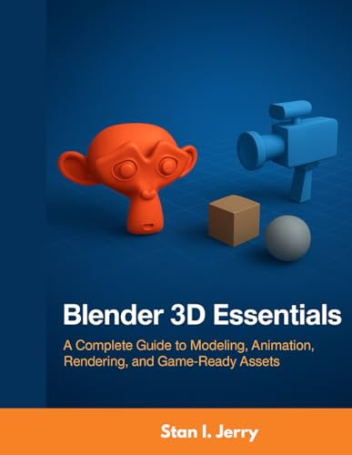 Blender 3D Essentials: A Complete Guide to Modeling, Animation, Rendering, and Game-Ready Assets