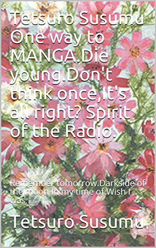 Tetsuro Susumu One way to MANGA.Die young.Don't think once,It's all right? Spirit of the Radio.: Remember tomorrow.Darkside of the moon.In my time of.Wish I was. (Japanese Acupuncture MANDARA Book 9)