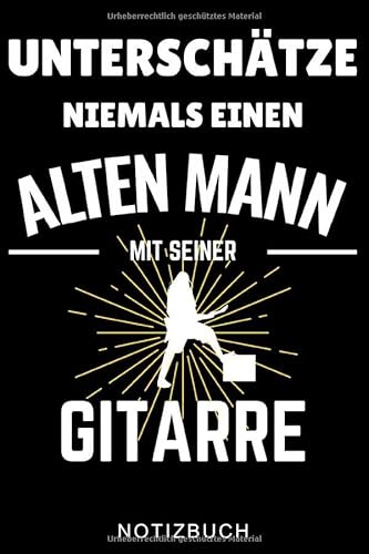 UNTERSCHÄTZE NIEMALS EINEN ALTEN MANN MIT SEINER GITARRE NOTIZBUCH: A5 TAGEBUCH Geschenkidee für Gitarristen | E-Gitarre lernen | Gitarren Buch ... | Geschenk für Rocker | Band | Rockmusiker