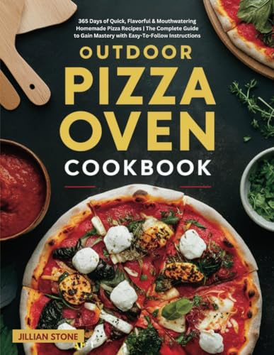 Outdoor Pizza Oven Cookbook: 365 Days of Quick, Flavorful & Mouthwatering Homemade Pizza Recipes | The Complete Guide to Gain Mastery with Easy-To-Follow Instructions