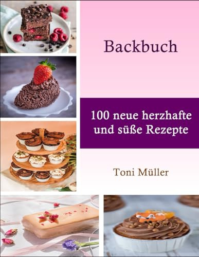 Backbuch: 100 neue herzhafte und süße Rezepte