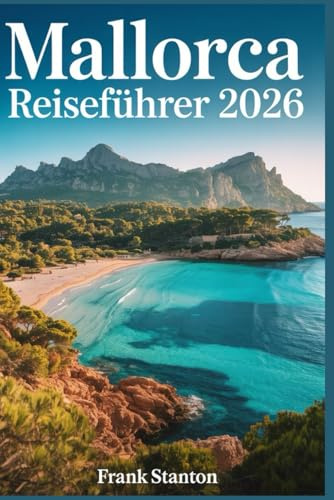 Mallorca Reiseführer 2026: Ultimatives Handbuch zum Erleben der Baleareninsel
