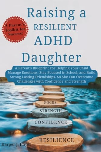 Raising a Resilient ADHD Daughter: A Parent's Blueprint for Helping Your Child Manage Emotions, Stay Focused in School, and Build Strong ... Challenges with Confidence and Strength
