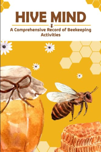 HIVE MIND: A Comprehensive Record Of Beekeeping Activities, Colony Setup, Goals and Challenges, Seasonal Planner, Year at Glance, Hive Tracking and ... Equipment, Notes, 120 Pages, 6*9 Size
