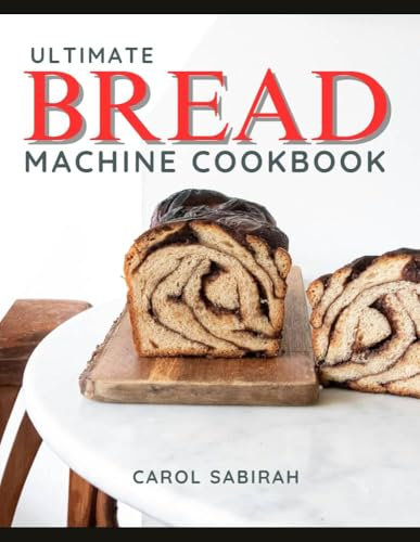 Ultimate Bread Machine Cookbook : Clear and easy Instructions for Beginners with gluten free and Customizable options for Every baking need