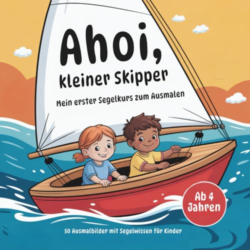 Ahoi, kleiner Skipper - Mein erster Segelkurs zum Ausmalen ab 4 Jahren: 50 Ausmalbilder mit Segelwissen für Kinder