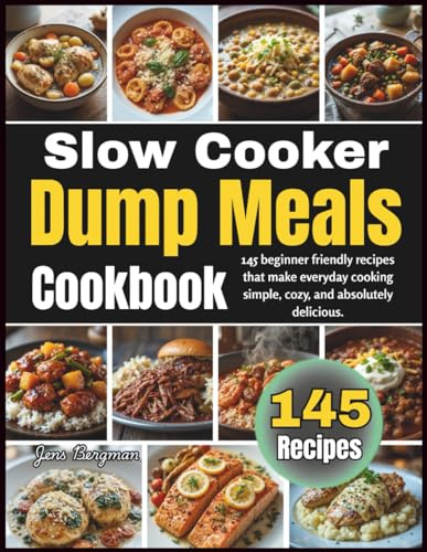 Slow Cooker Dump Meals Cookbook: 145 Beginner Friendly Recipes That Make Everyday Cooking Simple, Cozy, and Absolutely Delicious