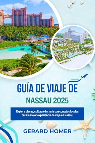 Guía De Viaje De Nassau 2025: Explora playas, cultura e historia con consejos locales para la mejor experiencia de viaje en Nassau (Journey Through the Globe)