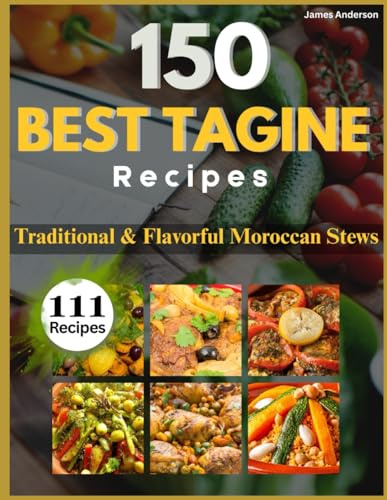 150 Best Tagine Recipes: Traditional & Flavorful Moroccan Stews