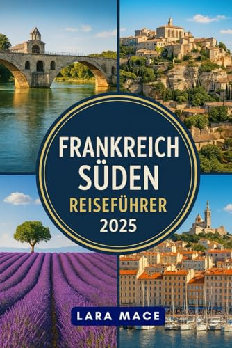 FRANKREICH SÜDEN REISEFÜHRER 2025: Ein einfacher Reiseführer für Südfrankreich für Touristen, um die Côte d'Azur, die Provence, Okzitanien, Avignon, ... Perpignan, Gordes und mehr zu erkunden