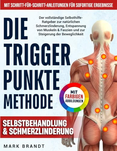 Die Triggerpunkte-Methode: Der vollständige Selbsthilfe-Ratgeber zur natürlichen Schmerzlinderung, Entspannung von Muskeln & Faszien und zur Steigerung der Beweglichkeit – mit farbigen Abbildungen