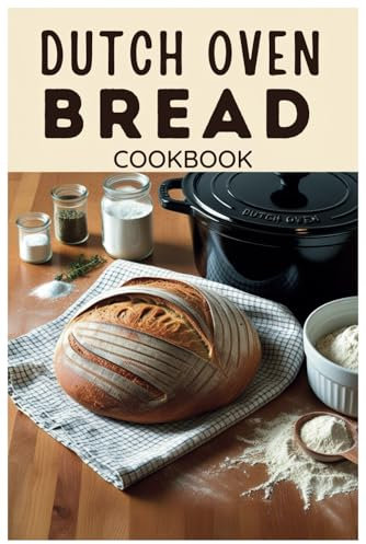 Dutch Oven Bread Cookbook: Effortless Artisan Bread from Your Kitchen