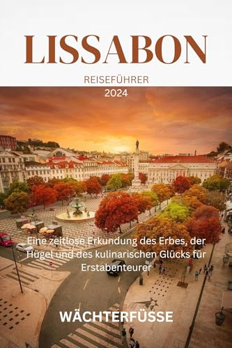 LISSABON REISEFÜHRER 2024: Eine zeitlose Erkundung des Erbes, der Hügel und des kulinarischen Glücks für Erstabenteurer (German Edition)