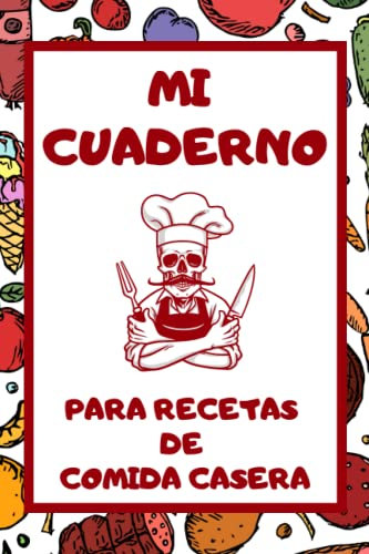 Mi Cuaderno para Recetas de Comida Casera: La libreta de preparación de platos favoritos: tu compañera inseparable en la cocina.