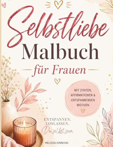 Selbstliebe Malbuch für Frauen: Das kreative Malbuch, das dich mit wundervollen Motiven, Affirmationen und Zitaten zu deiner Selbsliebe führt.