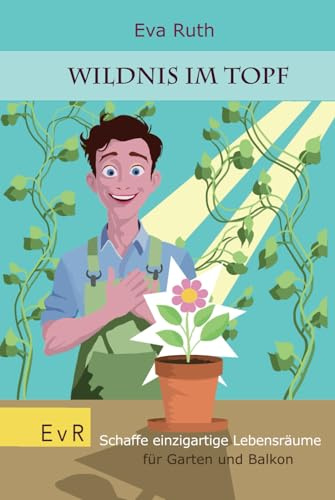Wildnis im Topf: Schaffe einzigartige Lebensräume für Garten, Balkon und Fensterbrett - Gartenratgeber (Garten einmal anders)